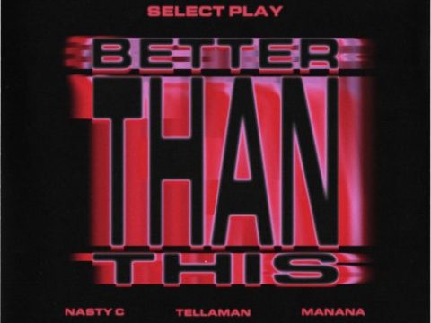 Select Play, Nasty C, Manana – Better Than This ft. Tellaman