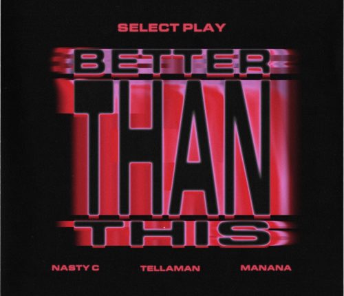 Select Play, Nasty C, Manana – Better Than This ft. Tellaman